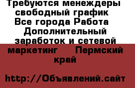 Требуются менеждеры, свободный график - Все города Работа » Дополнительный заработок и сетевой маркетинг   . Пермский край